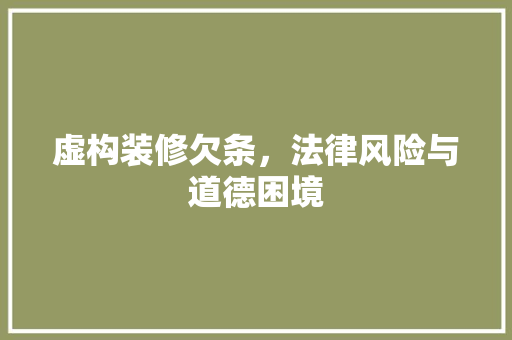 虚构装修欠条，法律风险与道德困境 中式风格装饰
