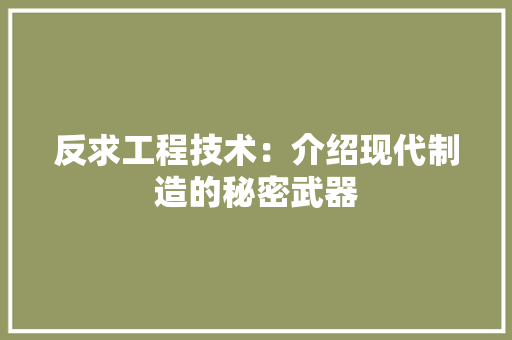 反求工程技术：介绍现代制造的秘密武器