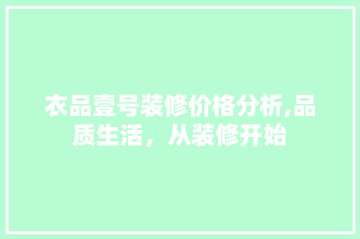 衣品壹号装修价格分析,品质生活，从装修开始 现代风格装饰