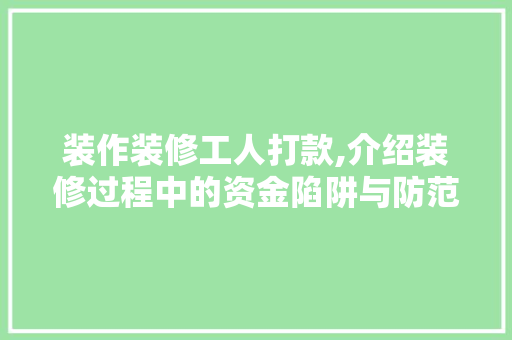 装作装修工人打款,介绍装修过程中的资金陷阱与防范步骤 客厅装修