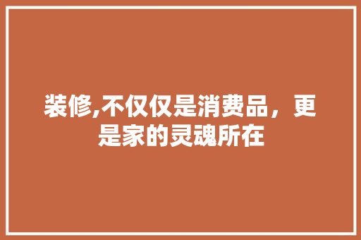 装修,不仅仅是消费品，更是家的灵魂所在 客厅装修