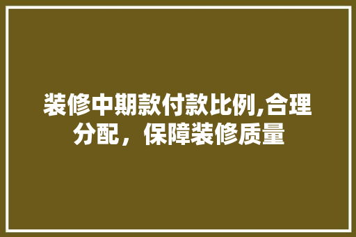 装修中期款付款比例,合理分配，保障装修质量 客厅装修