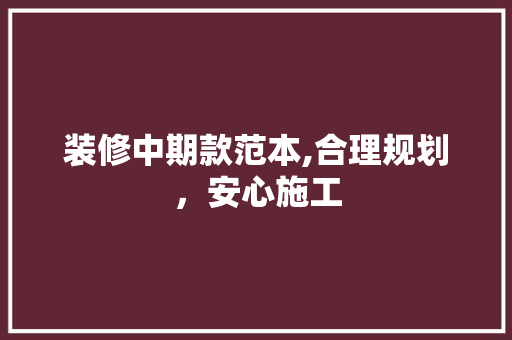 装修中期款范本,合理规划，安心施工 现代风格装饰