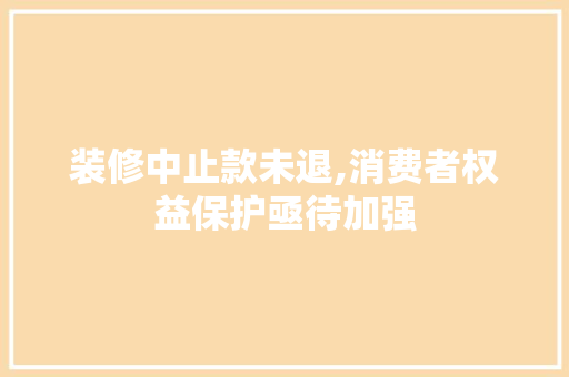 装修中止款未退,消费者权益保护亟待加强 卧室装修