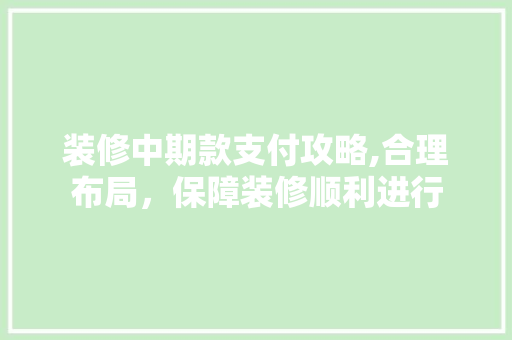 装修中期款支付攻略,合理布局，保障装修顺利进行