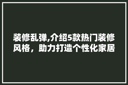 装修乱弹,介绍5款热门装修风格，助力打造个性化家居空间 地板材料