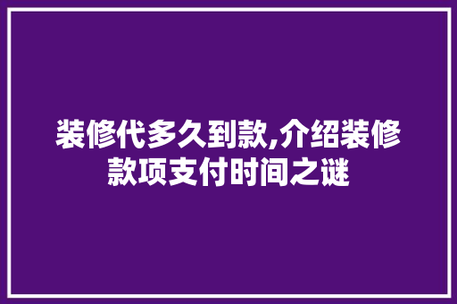 装修代多久到款,介绍装修款项支付时间之谜 家居装修