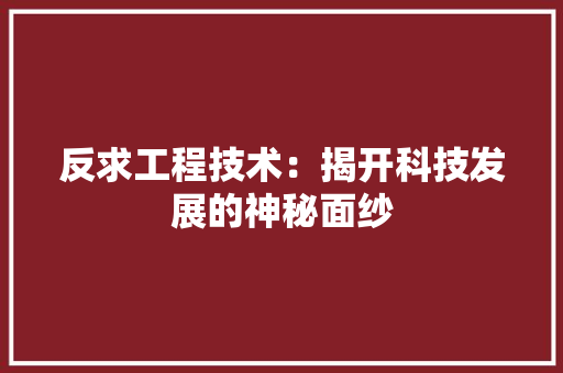 反求工程技术：揭开科技发展的神秘面纱 卧室装修