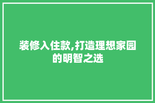 装修入住款,打造理想家园的明智之选