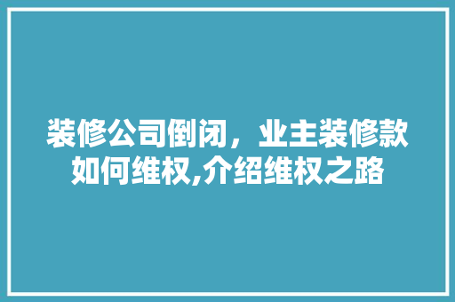 装修公司倒闭，业主装修款如何维权,介绍维权之路 现代风格装饰