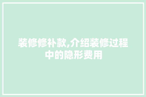 装修修补款,介绍装修过程中的隐形费用