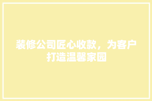 装修公司匠心收款，为客户打造温馨家园