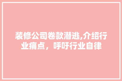 装修公司卷款潜逃,介绍行业痛点，呼吁行业自律 现代风格装饰