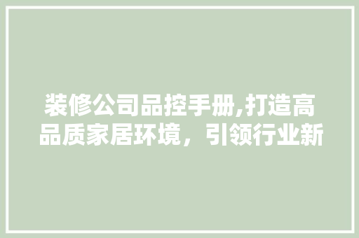 装修公司品控手册,打造高品质家居环境，引领行业新风尚 地板材料