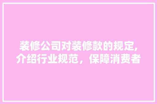 装修公司对装修款的规定,介绍行业规范，保障消费者权益 地板材料
