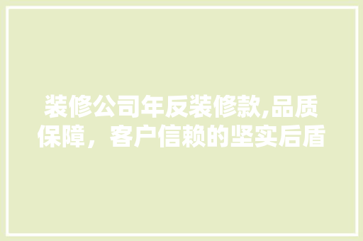 装修公司年反装修款,品质保障，客户信赖的坚实后盾 软装设计