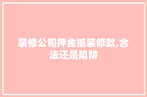 装修公司押金抵装修款,合法还是陷阱 地板材料