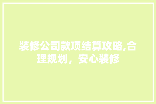 装修公司款项结算攻略,合理规划，安心装修 室内设计