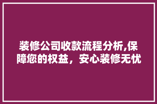装修公司收款流程分析,保障您的权益，安心装修无忧 中式风格装饰