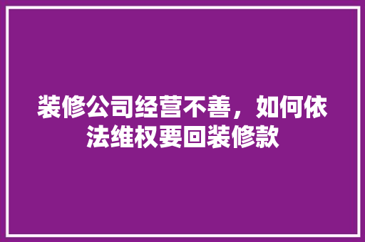 装修公司经营不善，如何依法维权要回装修款 家居装修