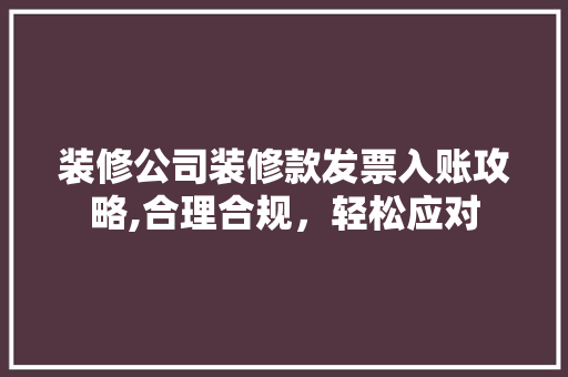 装修公司装修款发票入账攻略,合理合规，轻松应对 现代风格装饰