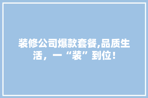 装修公司爆款套餐,品质生活，一“装”到位！ 中式风格装饰