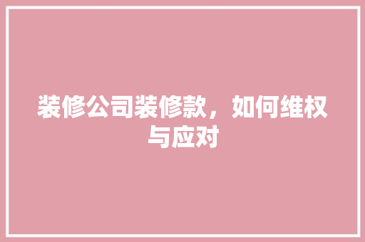 装修公司装修款，如何维权与应对