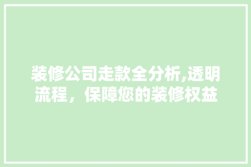 装修公司走款全分析,透明流程，保障您的装修权益 室内设计