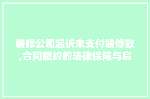装修公司起诉未支付装修款,合同履约的法律保障与启示 卧室装修