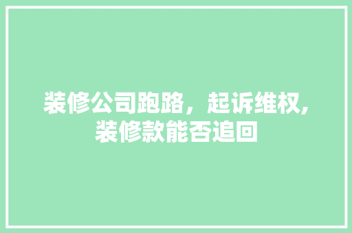 装修公司跑路，起诉维权,装修款能否追回 现代风格装饰