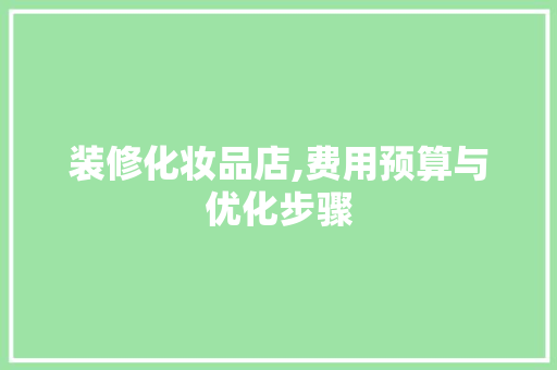 装修化妆品店,费用预算与优化步骤 地板材料