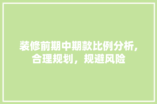 装修前期中期款比例分析,合理规划，规避风险