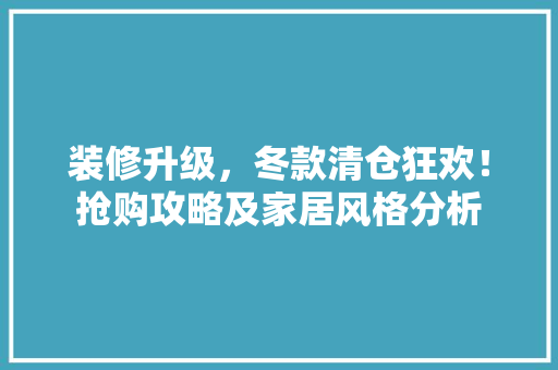 装修升级，冬款清仓狂欢！抢购攻略及家居风格分析 家居装修