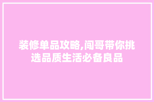 装修单品攻略,闯哥带你挑选品质生活必备良品 家居装修