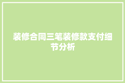 装修合同三笔装修款支付细节分析