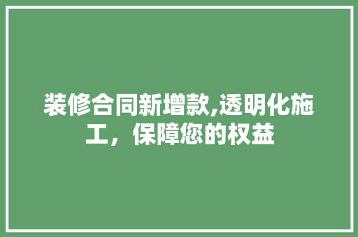 装修合同新增款,透明化施工，保障您的权益 室内设计
