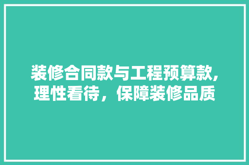 装修合同款与工程预算款,理性看待，保障装修品质