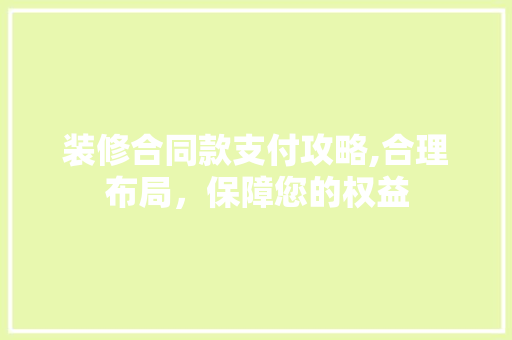 装修合同款支付攻略,合理布局，保障您的权益 现代风格装饰
