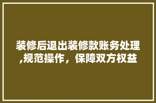 装修后退出装修款账务处理,规范操作，保障双方权益 地板材料