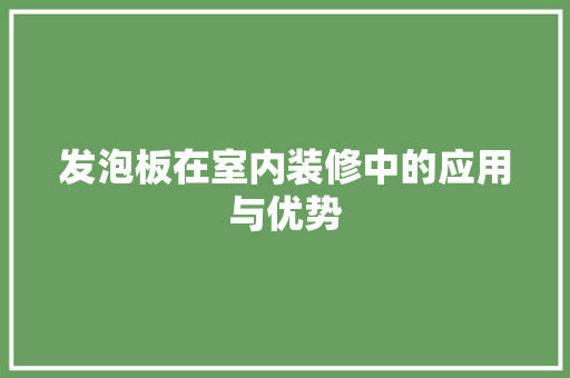 发泡板在室内装修中的应用与优势