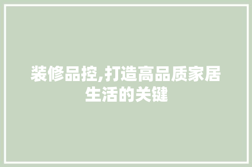 装修品控,打造高品质家居生活的关键