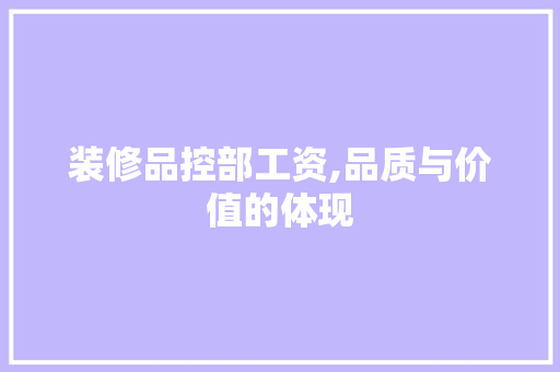 装修品控部工资,品质与价值的体现 现代风格装饰
