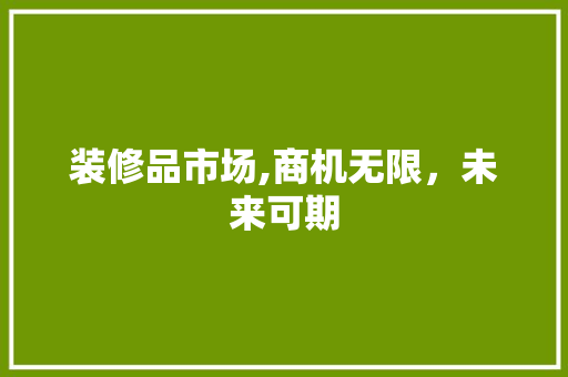 装修品市场,商机无限，未来可期 地板材料