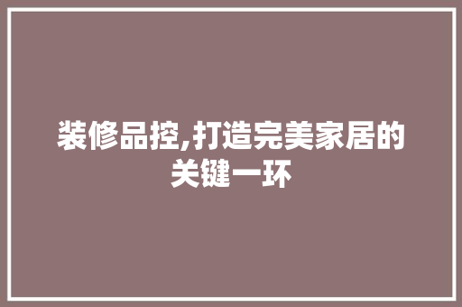 装修品控,打造完美家居的关键一环 中式风格装饰