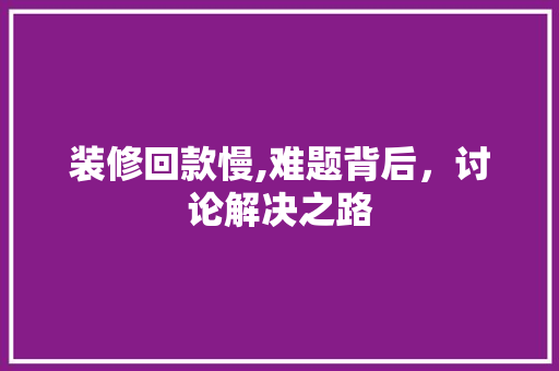 装修回款慢,难题背后，讨论解决之路 客厅装修