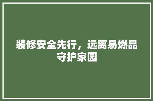 装修安全先行，远离易燃品守护家园 地板材料