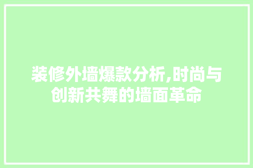 装修外墙爆款分析,时尚与创新共舞的墙面革命 软装设计