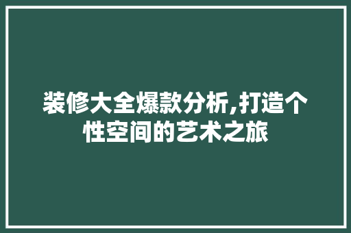 装修大全爆款分析,打造个性空间的艺术之旅 软装设计