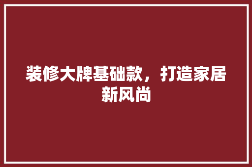 装修大牌基础款，打造家居新风尚