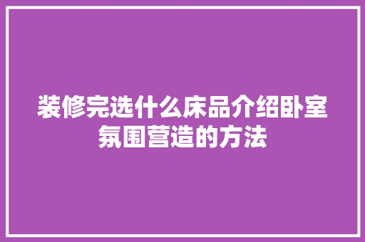 装修完选什么床品介绍卧室氛围营造的方法 地板材料